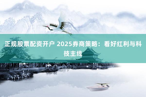 正规股票配资开户 2025券商策略：看好红利与科技主线