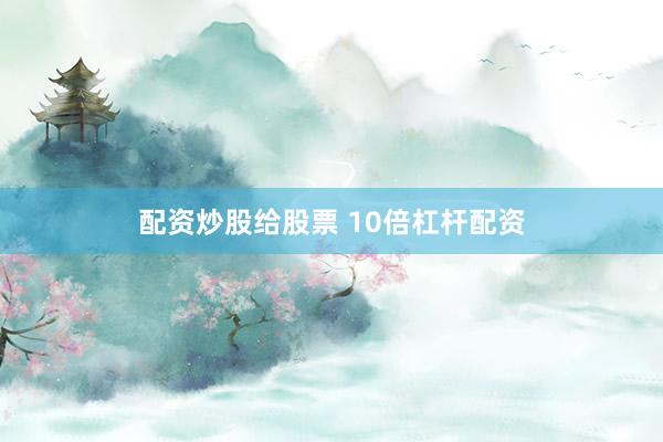 配资炒股给股票 10倍杠杆配资
