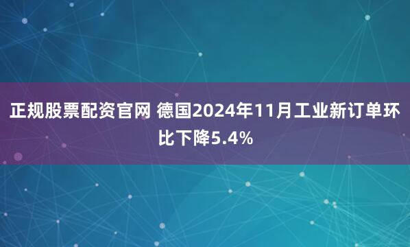 正规股票配资官网 德国2024年11月工业新订单环比下降5.4%