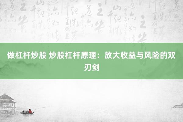 做杠杆炒股 炒股杠杆原理：放大收益与风险的双刃剑