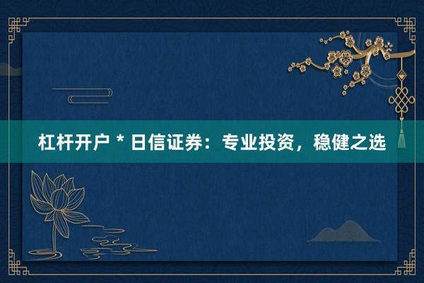 杠杆开户 * 日信证券：专业投资，稳健之选
