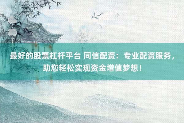 最好的股票杠杆平台 同信配资：专业配资服务，助您轻松实现资金增值梦想！