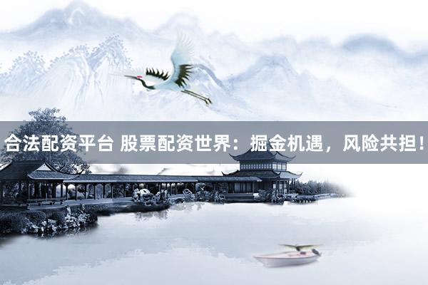 合法配资平台 股票配资世界：掘金机遇，风险共担！