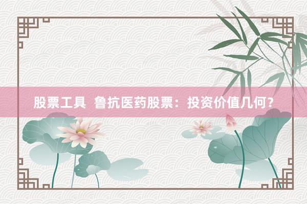股票工具  鲁抗医药股票：投资价值几何？