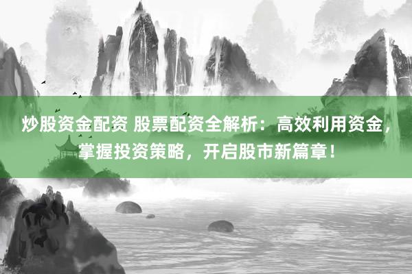 炒股资金配资 股票配资全解析：高效利用资金，掌握投资策略，开启股市新篇章！