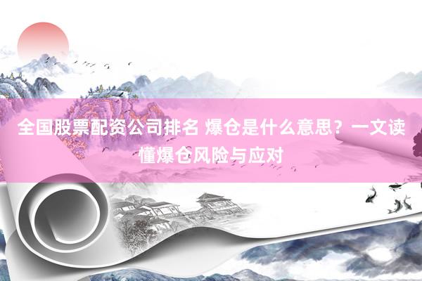 全国股票配资公司排名 爆仓是什么意思？一文读懂爆仓风险与应对