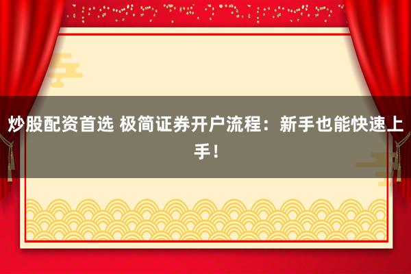 炒股配资首选 极简证券开户流程：新手也能快速上手！