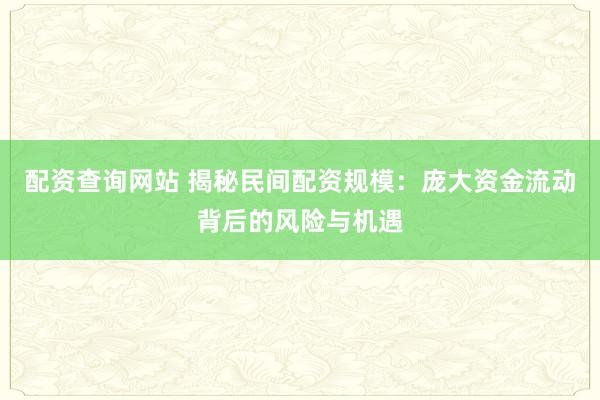 配资查询网站 揭秘民间配资规模：庞大资金流动背后的风险与机遇