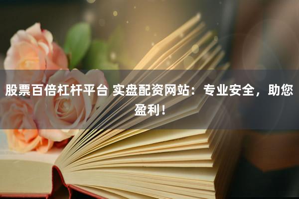 股票百倍杠杆平台 实盘配资网站：专业安全，助您盈利！
