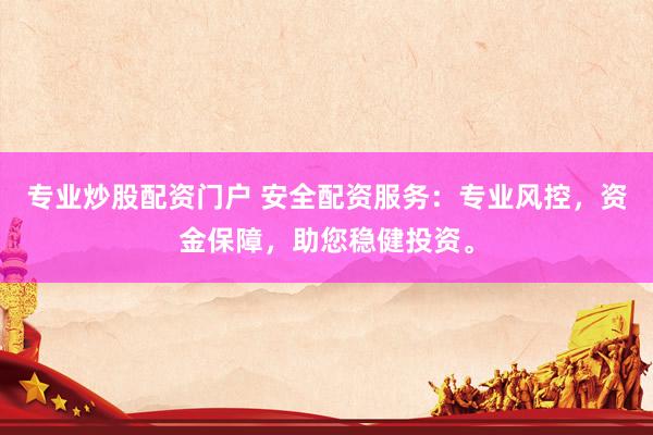 专业炒股配资门户 安全配资服务：专业风控，资金保障，助您稳健投资。