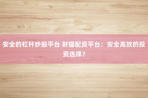 安全的杠杆炒股平台 财猫配资平台：安全高效的投资选择？