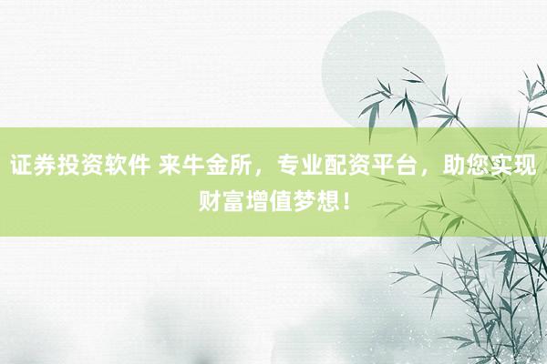 证券投资软件 来牛金所，专业配资平台，助您实现财富增值梦想！