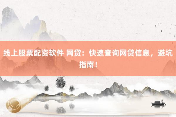 线上股票配资软件 网贷：快速查询网贷信息，避坑指南！