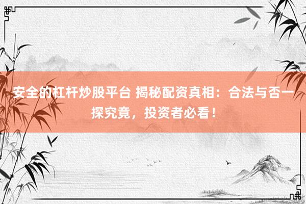 安全的杠杆炒股平台 揭秘配资真相：合法与否一探究竟，投资者必看！