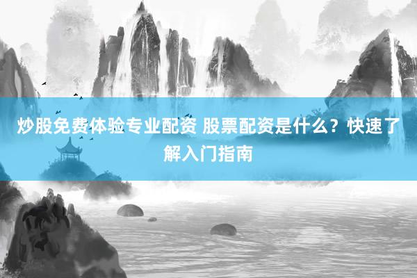 炒股免费体验专业配资 股票配资是什么？快速了解入门指南