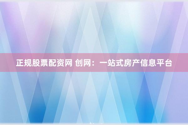 正规股票配资网 创网：一站式房产信息平台