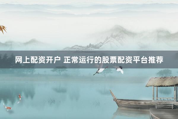 网上配资开户 正常运行的股票配资平台推荐