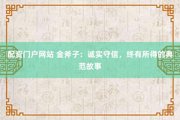 配资门户网站 金斧子：诚实守信，终有所得的典范故事