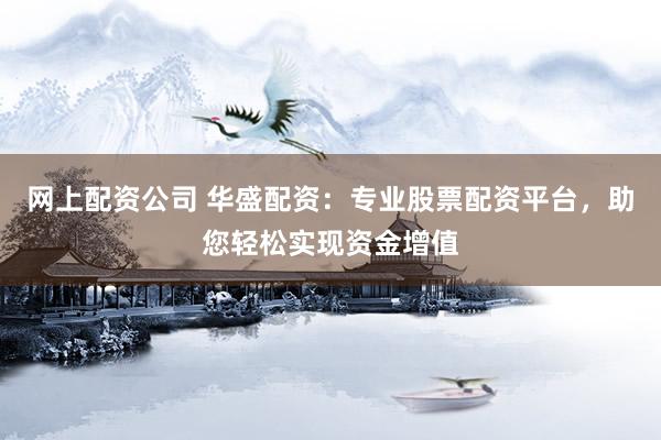 网上配资公司 华盛配资：专业股票配资平台，助您轻松实现资金增值