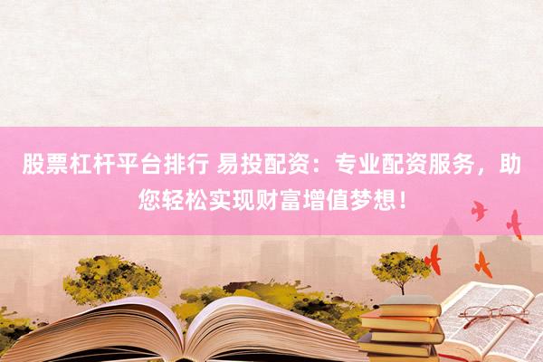 股票杠杆平台排行 易投配资：专业配资服务，助您轻松实现财富增值梦想！