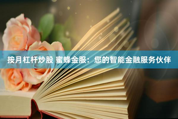 按月杠杆炒股 蜜蜂金服：您的智能金融服务伙伴