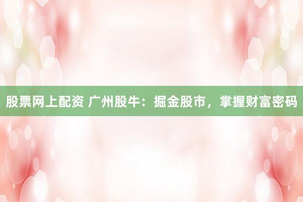 股票网上配资 广州股牛：掘金股市，掌握财富密码