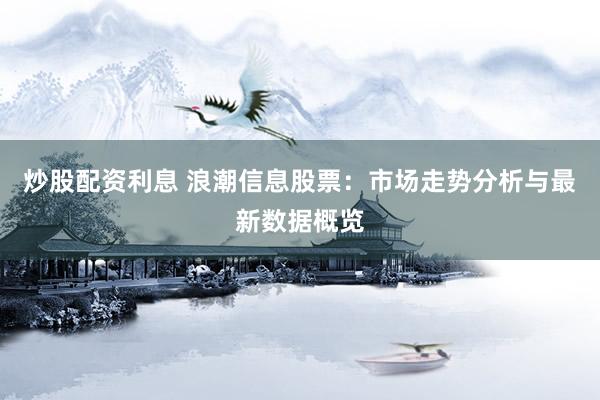 炒股配资利息 浪潮信息股票：市场走势分析与最新数据概览