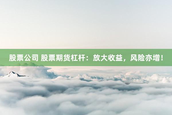 股票公司 股票期货杠杆：放大收益，风险亦增！