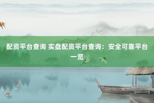 配资平台查询 实盘配资平台查询：安全可靠平台一览