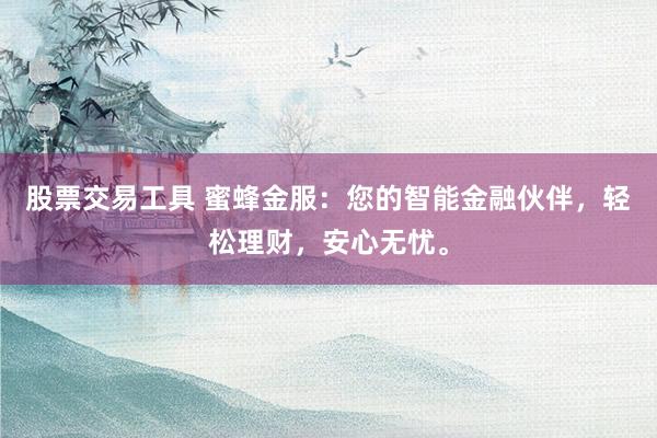 股票交易工具 蜜蜂金服：您的智能金融伙伴，轻松理财，安心无忧。