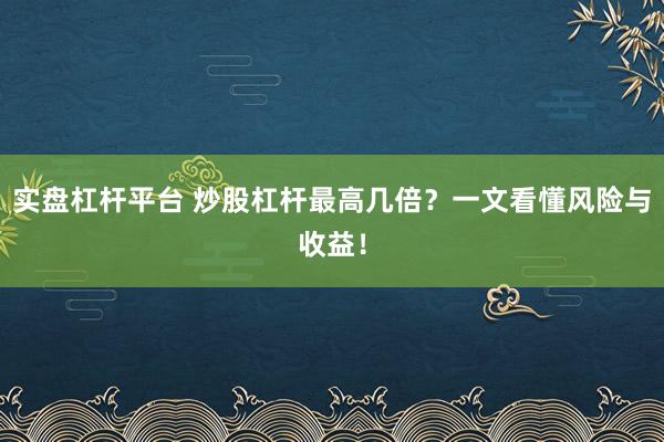 实盘杠杆平台 炒股杠杆最高几倍？一文看懂风险与收益！
