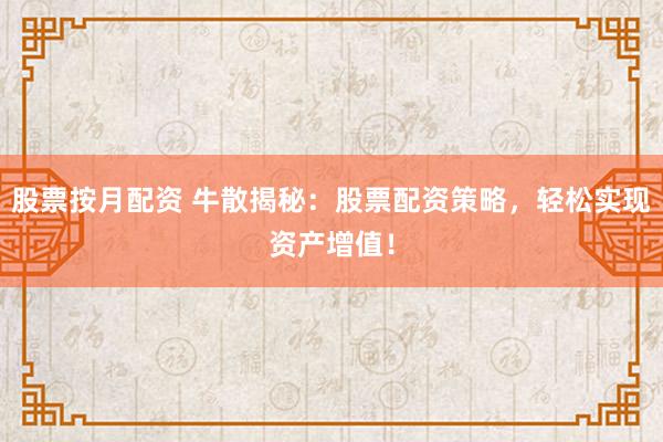 股票按月配资 牛散揭秘：股票配资策略，轻松实现资产增值！