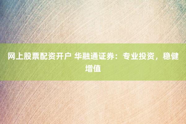 网上股票配资开户 华融通证券：专业投资，稳健增值
