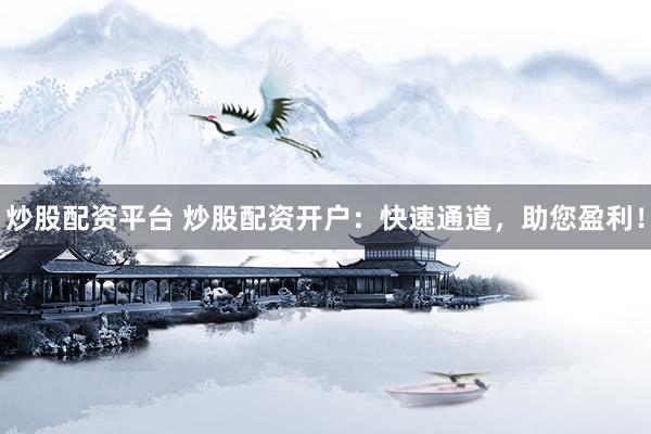炒股配资平台 炒股配资开户：快速通道，助您盈利！