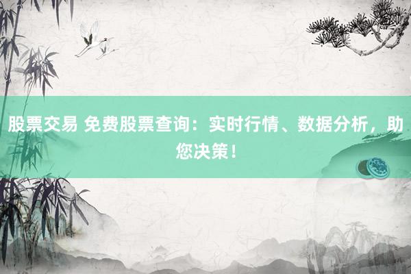 股票交易 免费股票查询：实时行情、数据分析，助您决策！