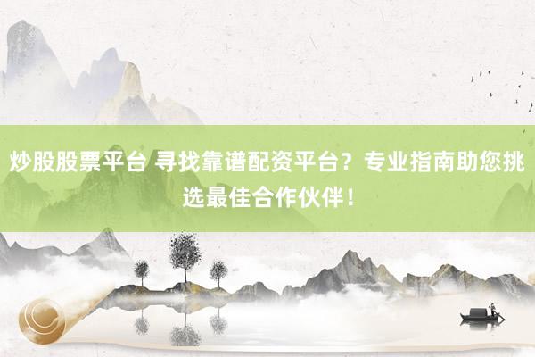 炒股股票平台 寻找靠谱配资平台？专业指南助您挑选最佳合作伙伴！