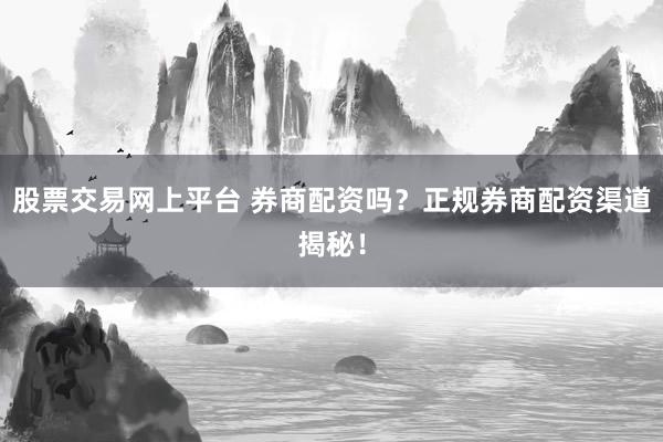 股票交易网上平台 券商配资吗？正规券商配资渠道揭秘！