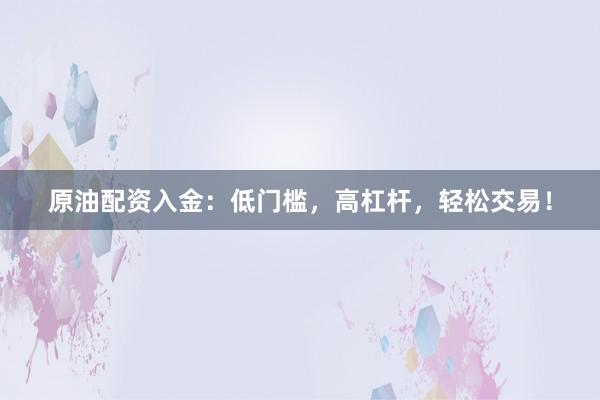 原油配资入金：低门槛，高杠杆，轻松交易！