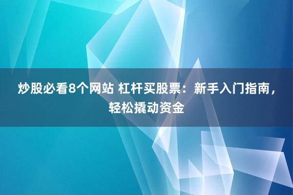 炒股必看8个网站 杠杆买股票：新手入门指南，轻松撬动资金