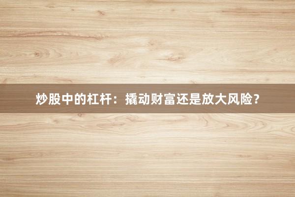 炒股中的杠杆：撬动财富还是放大风险？