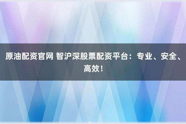 原油配资官网 智沪深股票配资平台：专业、安全、高效！