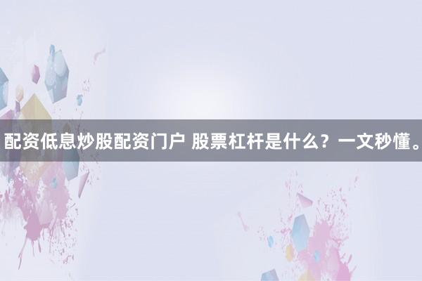 配资低息炒股配资门户 股票杠杆是什么?一文秒懂。