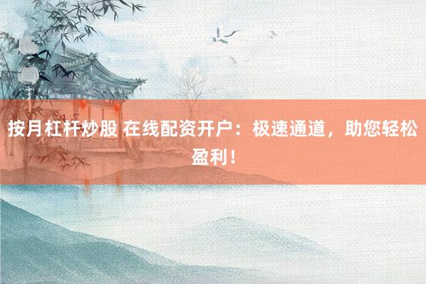 按月杠杆炒股 在线配资开户:极速通道,助您轻松盈利!