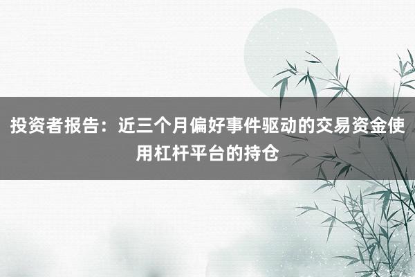投资者报告：近三个月偏好事件驱动的交易资金使用杠杆平台的持仓