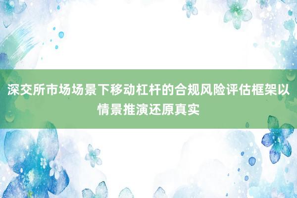 深交所市场场景下移动杠杆的合规风险评估框架以情景推演还原真实