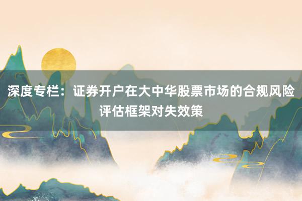 深度专栏：证券开户在大中华股票市场的合规风险评估框架对失效策