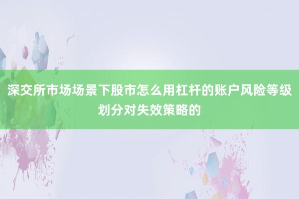 深交所市场场景下股市怎么用杠杆的账户风险等级划分对失效策略的