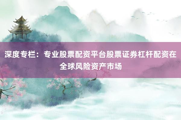 深度专栏:专业股票配资平台股票证券杠杆配资在全球风险资产市场