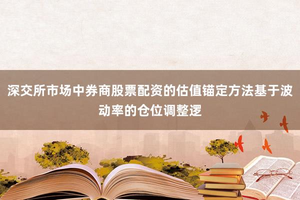 深交所市场中券商股票配资的估值锚定方法基于波动率的仓位调整逻